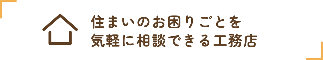 住まいのお困りごとを気軽に相談できる工務店